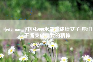 普洱中国5000米最好成绩女子-她们不断突破自我的精神