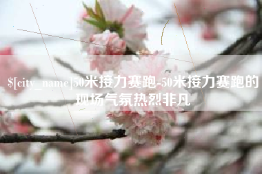 普洱50米接力赛跑-50米接力赛跑的现场气氛热烈非凡