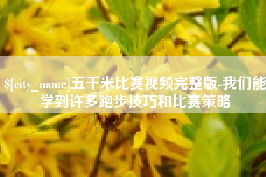 普洱五千米比赛视频完整版-我们能学到许多跑步技巧和比赛策略