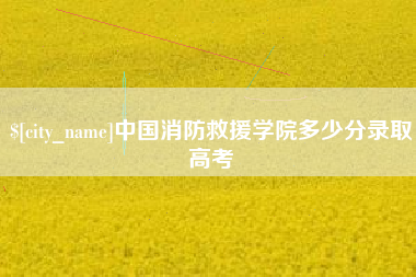普洱中国消防救援学院多少分录取高考