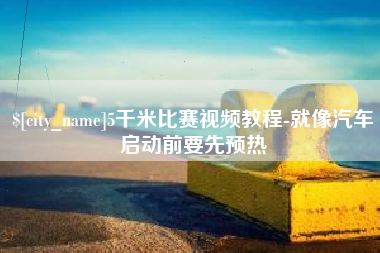 普洱5千米比赛视频教程-就像汽车启动前要先预热