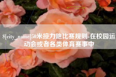 普洱50米接力跑比赛规则-在校园运动会或者各类体育赛事中