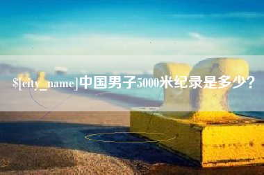 普洱中国男子5000米纪录是多少？