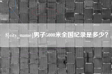普洱男子5000米全国纪录是多少？