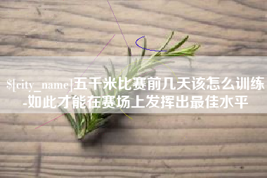 普洱五千米比赛前几天该怎么训练-如此才能在赛场上发挥出最佳水平