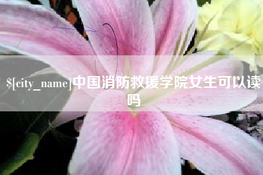 普洱中国消防救援学院女生可以读吗