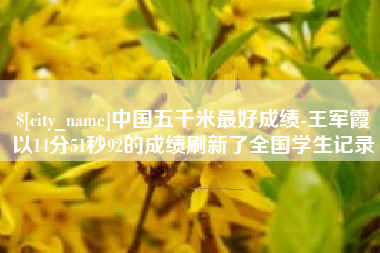 普洱中国五千米最好成绩-王军霞以14分51秒92的成绩刷新了全国学生记录