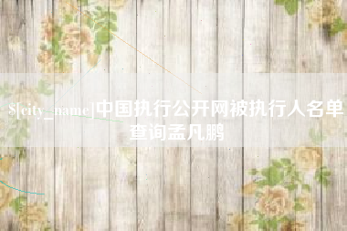 普洱中国执行公开网被执行人名单查询孟凡鹏
