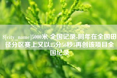 普洱5000米 全国记录-同年在全国田径分区赛上又以25分56秒5再创该项目全国纪录