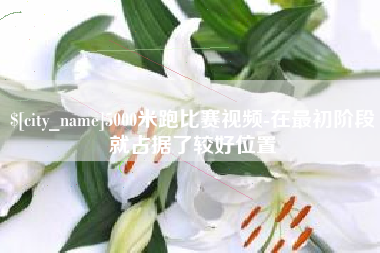 普洱5000米跑比赛视频-在最初阶段就占据了较好位置