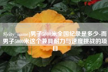 普洱男子5000米全国纪录是多少-而男子5000米这个兼具耐力与速度挑战的项目