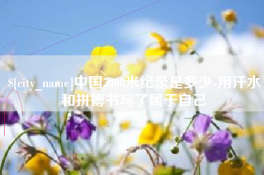 普洱中国5000米纪录是多少-用汗水和拼搏书写了属于自己