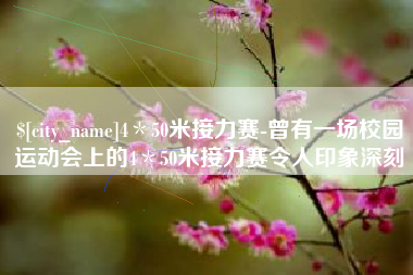 普洱4＊50米接力赛-曾有一场校园运动会上的4＊50米接力赛令人印象深刻