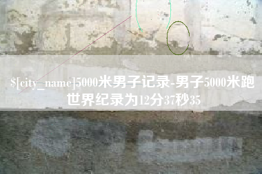普洱5000米男子记录-男子5000米跑世界纪录为12分37秒35
