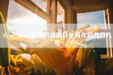 普洱我国的消防日是每年的几月几号
