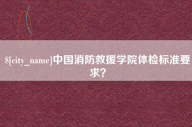 普洱中国消防救援学院体检标准要求？
