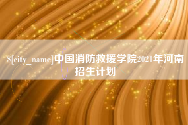 普洱中国消防救援学院2021年河南招生计划