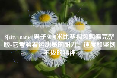 普洱男子5000米比赛视频观看完整版-它考验着运动员的耐力、速度和坚韧不拔的精神