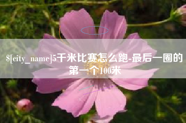 普洱5千米比赛怎么跑-最后一圈的第一个100米