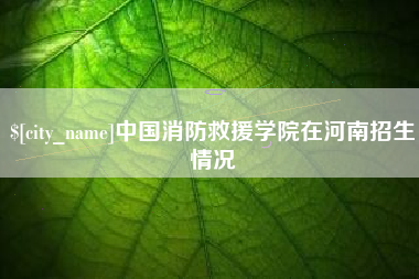 普洱中国消防救援学院在河南招生情况