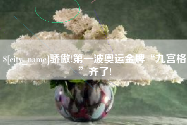 普洱骄傲!第一波奥运金牌“九宫格”齐了!