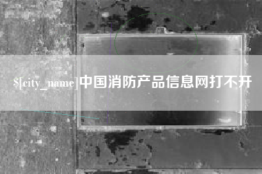普洱中国消防产品信息网打不开