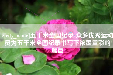 普洱五千米全国纪录-众多优秀运动员为五千米全国纪录书写下浓墨重彩的篇章