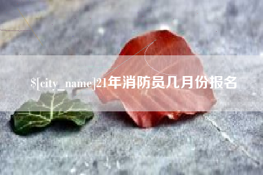 普洱21年消防员几月份报名