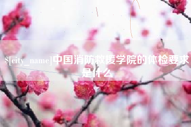 普洱中国消防救援学院的体检要求是什么