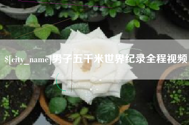 普洱男子五千米世界纪录全程视频
