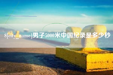普洱男子5000米中国纪录是多少秒
