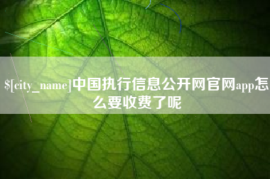普洱中国执行信息公开网官网app怎么要收费了呢