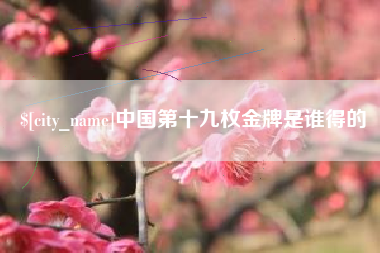 普洱中国第十九枚金牌是谁得的