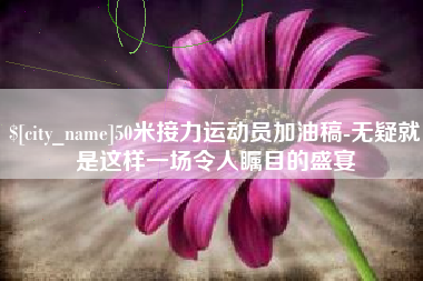 普洱50米接力运动员加油稿-无疑就是这样一场令人瞩目的盛宴