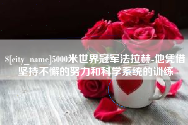 普洱5000米世界冠军法拉赫-他凭借坚持不懈的努力和科学系统的训练