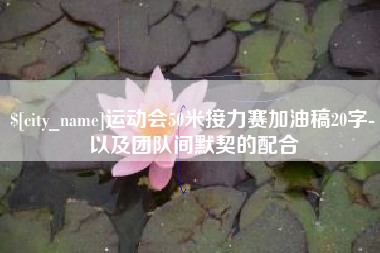 普洱运动会50米接力赛加油稿20字-以及团队间默契的配合