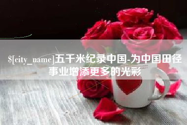 普洱五千米纪录中国-为中国田径事业增添更多的光彩