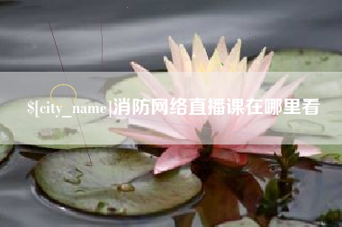 普洱消防网络直播课在哪里看
