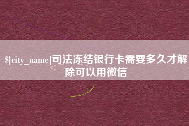 普洱司法冻结银行卡需要多久才解除可以用微信