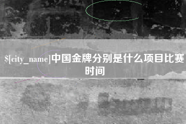 普洱中国金牌分别是什么项目比赛时间