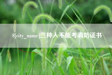 普洱三种人不能考消防证书